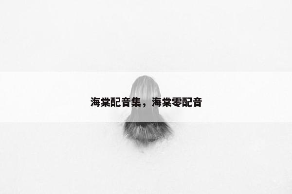 海棠配音集，海棠零配音