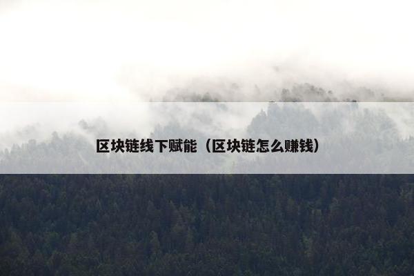区块链线下赋能（区块链怎么赚钱）