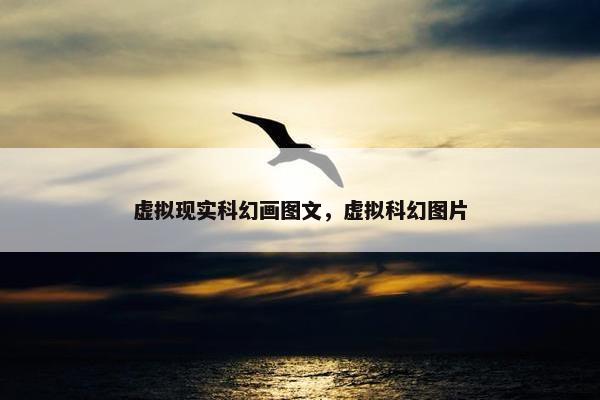 虚拟现实科幻画图文，虚拟科幻图片