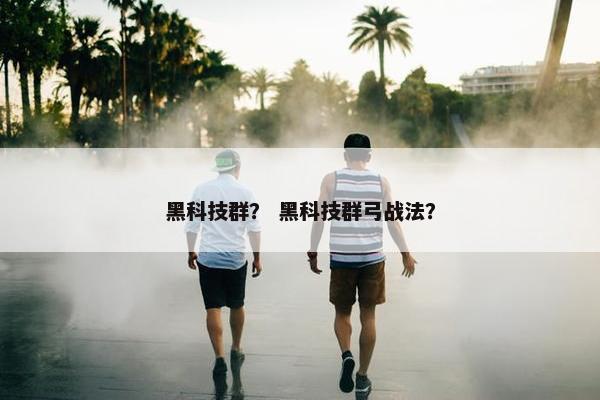 黑科技群？ 黑科技群弓战法？