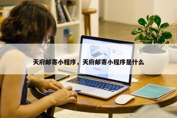 天府邮寄小程序，天府邮寄小程序是什么