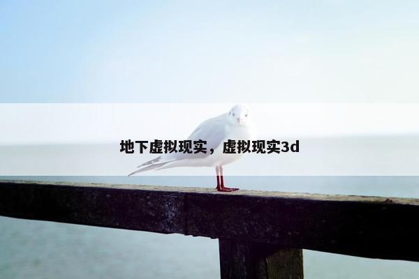 地下虚拟现实，虚拟现实3d