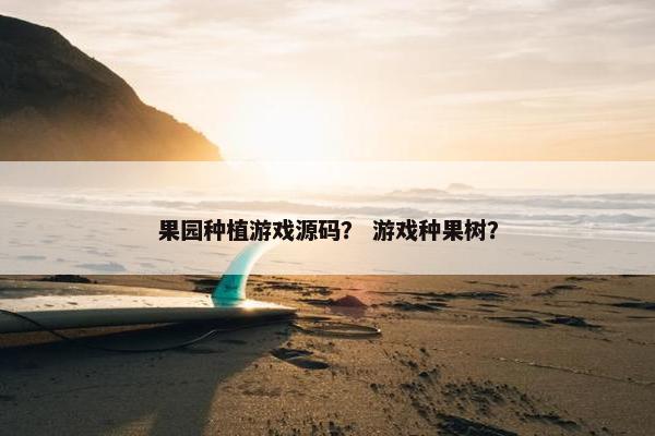 果园种植游戏源码？ 游戏种果树？