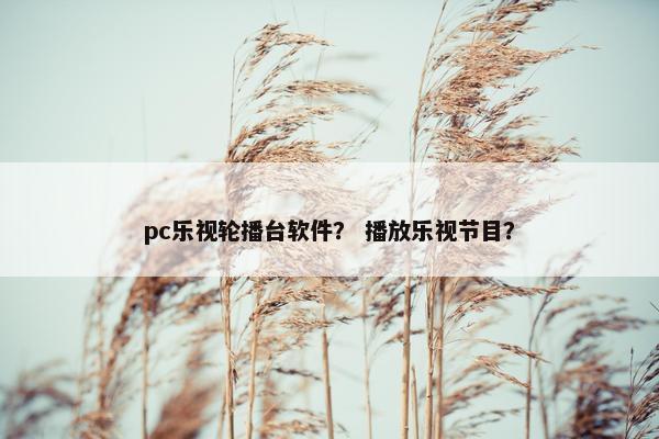 pc乐视轮播台软件？ 播放乐视节目？