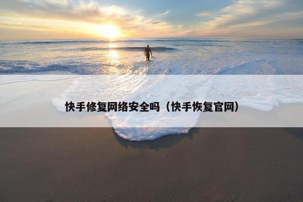 快手修复网络安全吗（快手恢复官网）