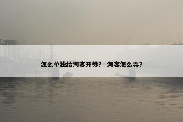 怎么单独给淘客开券？ 淘客怎么弄？