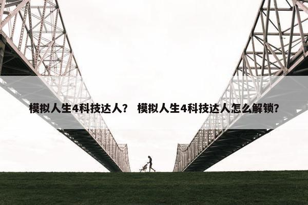 模拟人生4科技达人？ 模拟人生4科技达人怎么解锁？