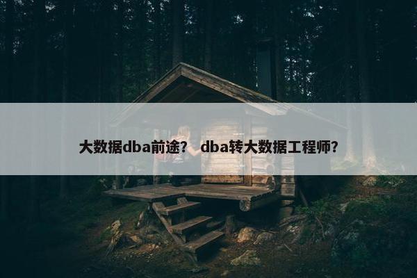 大数据dba前途？ dba转大数据工程师？