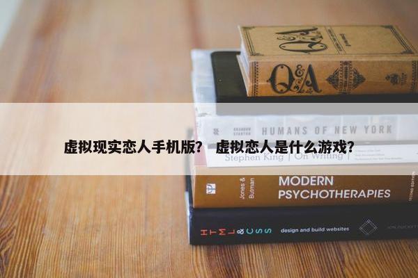 虚拟现实恋人手机版？ 虚拟恋人是什么游戏？