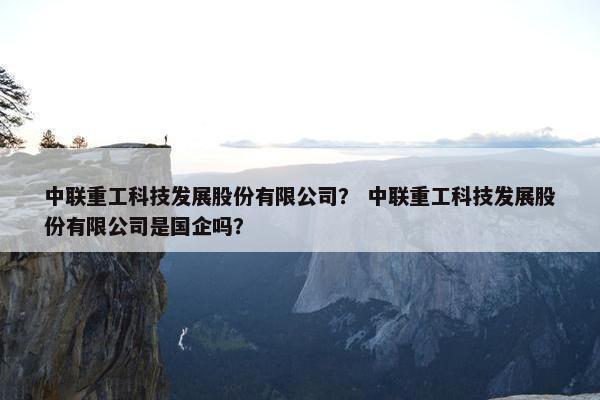 中联重工科技发展股份有限公司？ 中联重工科技发展股份有限公司是国企吗？