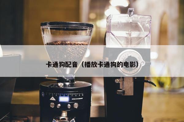 卡通狗配音（播放卡通狗的电影）