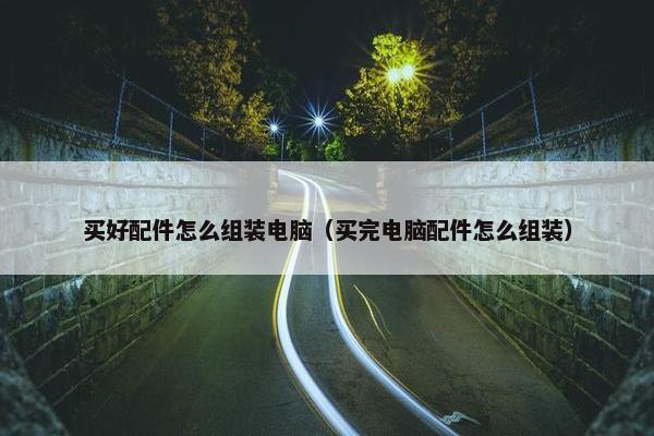 买好配件怎么组装电脑（买完电脑配件怎么组装）