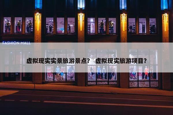 虚拟现实实景旅游景点？ 虚拟现实旅游项目？