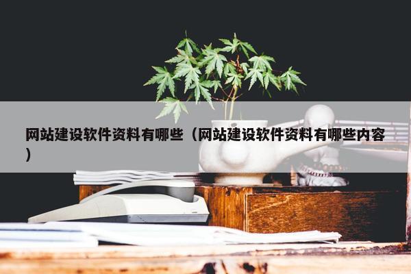 网站建设软件资料有哪些（网站建设软件资料有哪些内容）