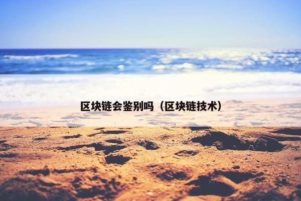 区块链会鉴别吗（区块链技术）