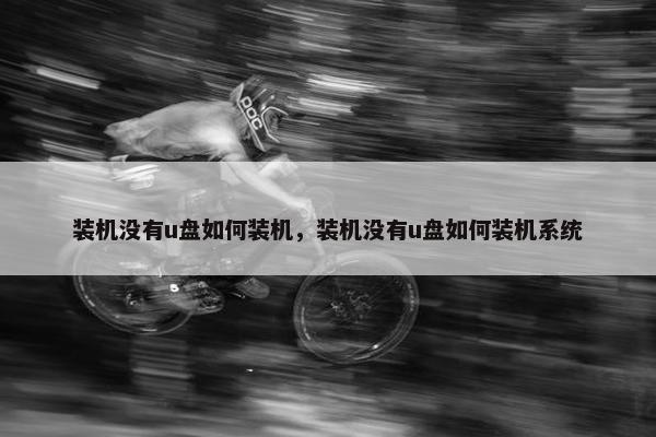 装机没有u盘如何装机，装机没有u盘如何装机系统