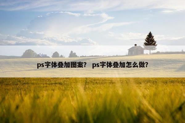ps字体叠加图案？ ps字体叠加怎么做？