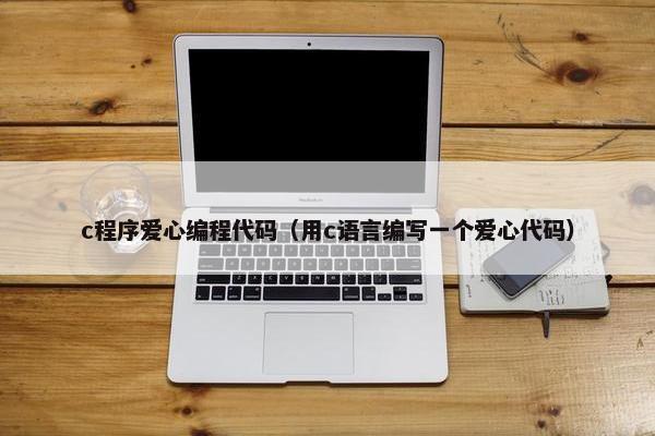 c程序爱心编程代码（用c语言编写一个爱心代码）