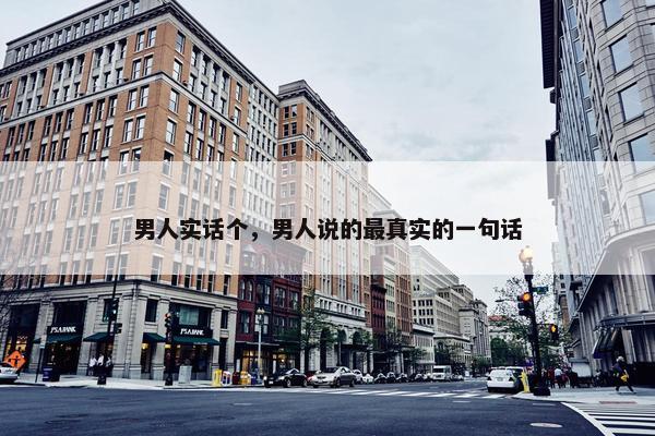 男人实话个，男人说的最真实的一句话