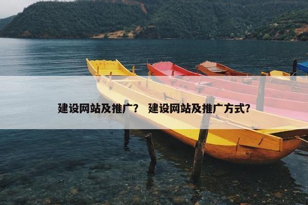 建设网站及推广？ 建设网站及推广方式？