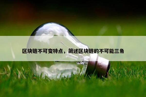 区块链不可变特点，简述区块链的不可能三角