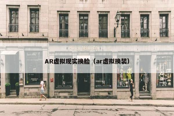 AR虚拟现实换脸（ar虚拟换装）