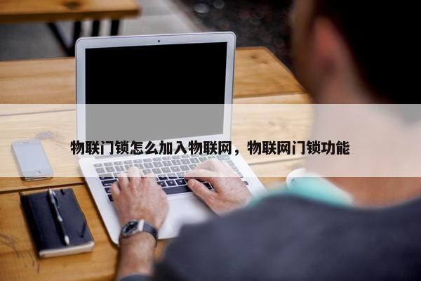 物联门锁怎么加入物联网，物联网门锁功能