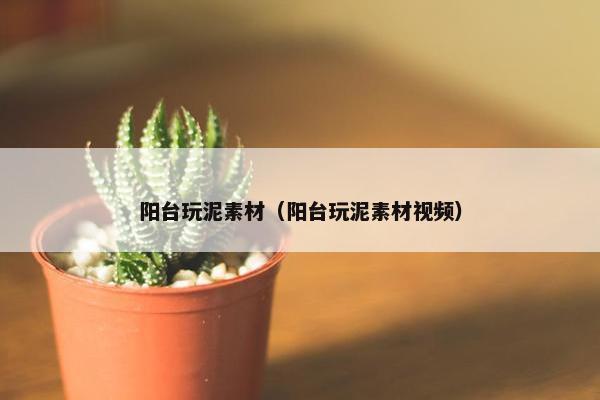 阳台玩泥素材（阳台玩泥素材视频）