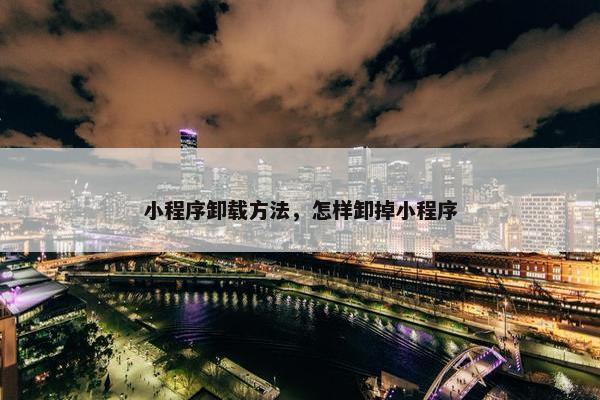 小程序卸载方法，怎样卸掉小程序