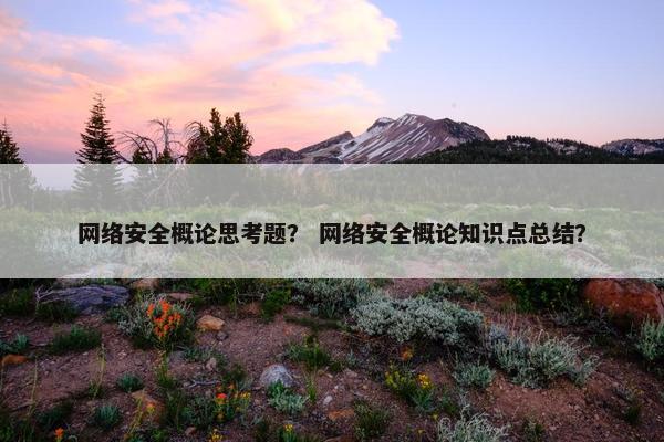 网络安全概论思考题？ 网络安全概论知识点总结？