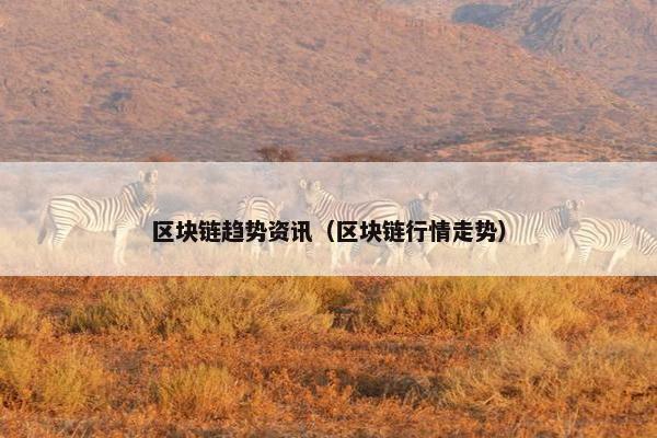区块链趋势资讯（区块链行情走势）
