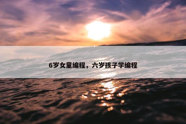 6岁女童编程，六岁孩子学编程