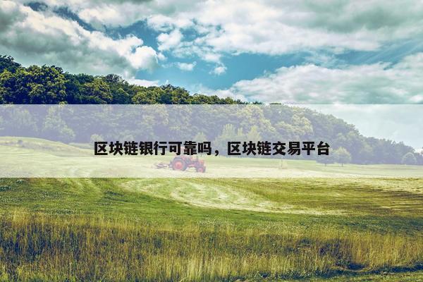 区块链银行可靠吗，区块链交易平台