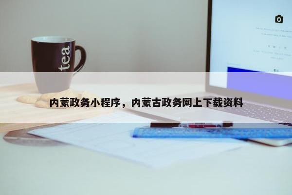 内蒙政务小程序，内蒙古政务网上下载资料