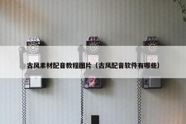 古风素材配音教程图片（古风配音软件有哪些）