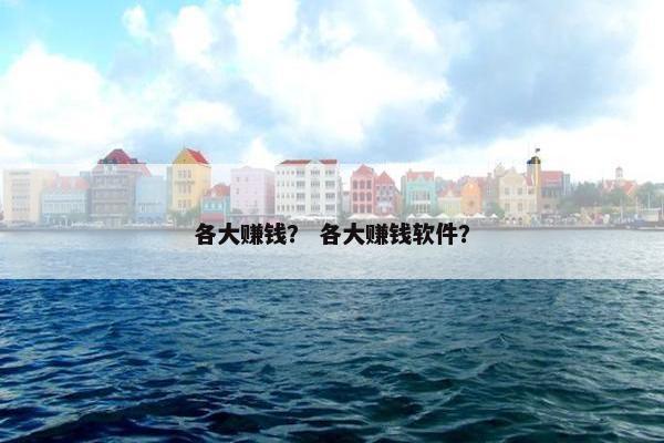各大赚钱？ 各大赚钱软件？