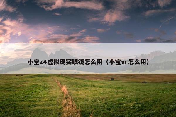 小宝z4虚拟现实眼镜怎么用（小宝vr怎么用）