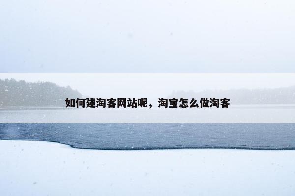 如何建淘客网站呢，淘宝怎么做淘客