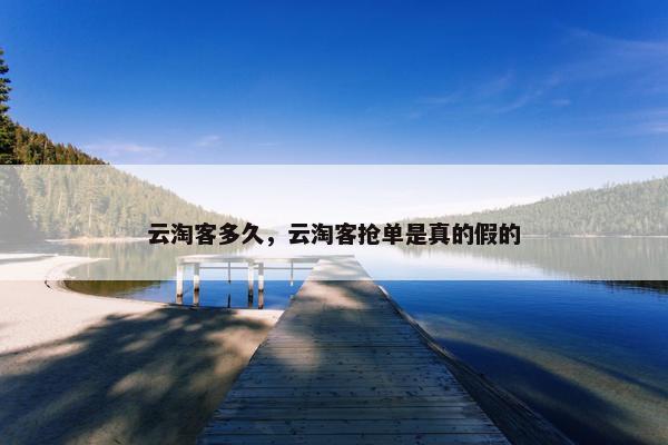 云淘客多久，云淘客抢单是真的假的