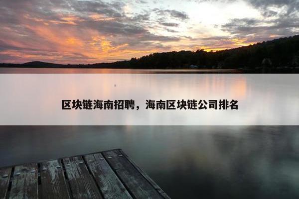 区块链海南招聘，海南区块链公司排名