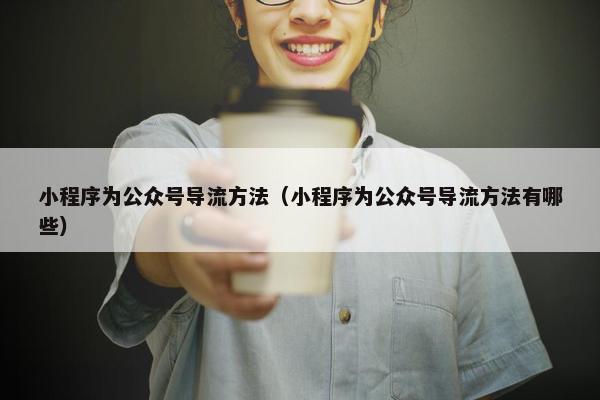 小程序为公众号导流方法（小程序为公众号导流方法有哪些）
