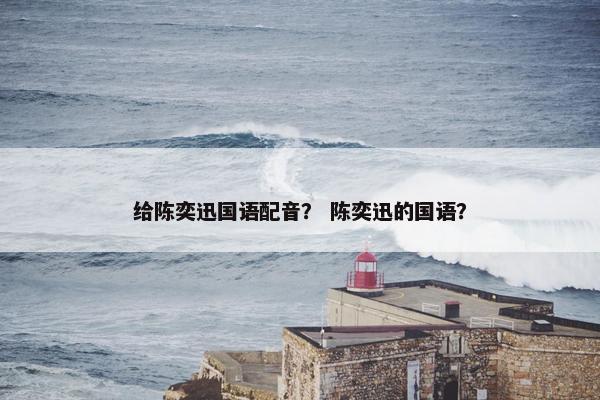 给陈奕迅国语配音？ 陈奕迅的国语？