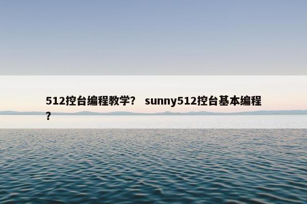 512控台编程教学？ sunny512控台基本编程？