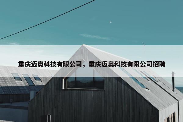 重庆迈奥科技有限公司，重庆迈奥科技有限公司招聘