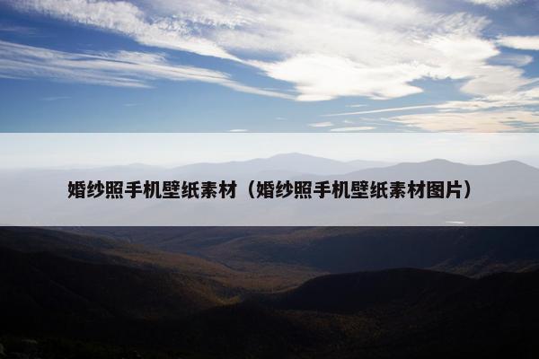 婚纱照手机壁纸素材（婚纱照手机壁纸素材图片）