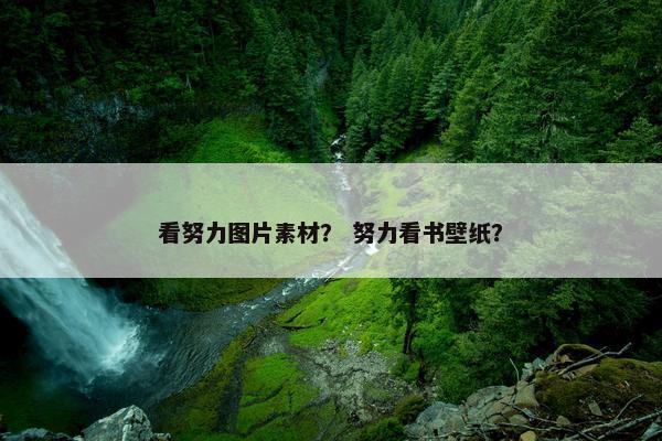 看努力图片素材？ 努力看书壁纸？