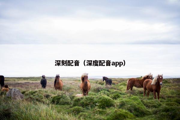 深刻配音（深度配音app）