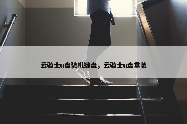 云骑士u盘装机键盘，云骑士u盘重装