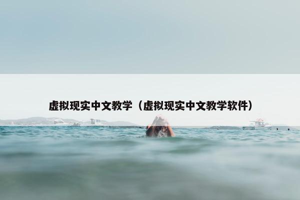 虚拟现实中文教学（虚拟现实中文教学软件）