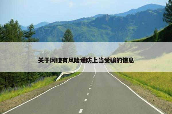 关于网赚有风险谨防上当受骗的信息